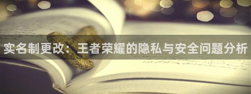 实名制更改：王者荣耀的隐私与安全问题分析